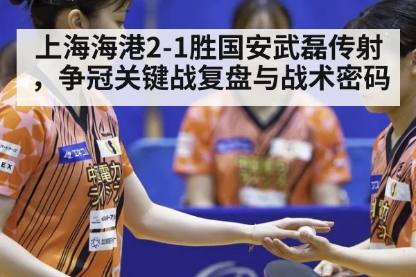 上海海港2-1胜国安武磊传射，争冠关键战复盘与战术密码