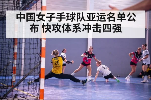 中国女子手球队亚运名单公布 快攻体系冲击四强