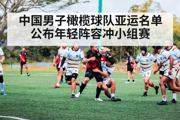 中国男子橄榄球队亚运名单公布年轻阵容冲小组赛