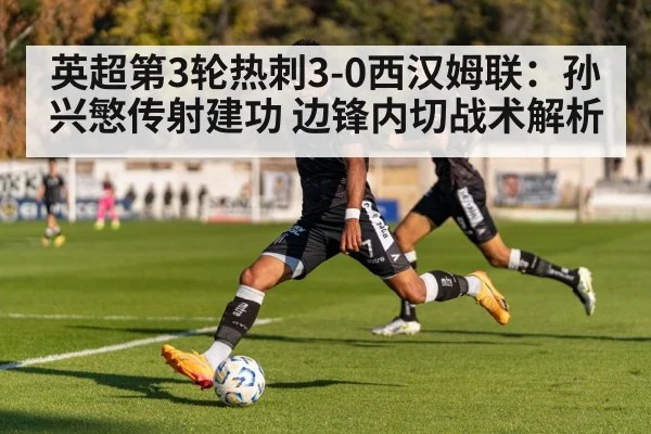 英超第3轮热刺3-0西汉姆联：孙兴慜传射建功 边锋内切战术解析